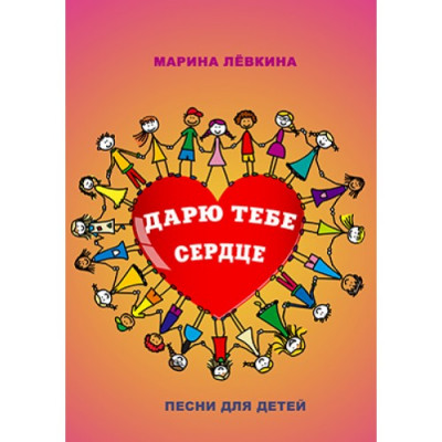 ДАРЮ ТЕБЕ СЕРДЦЕ. Песни для детей. Марина Левкина ДАРЮ ТЕБЕ СЕРДЦЕ. Песни для детей. Марина Левкина